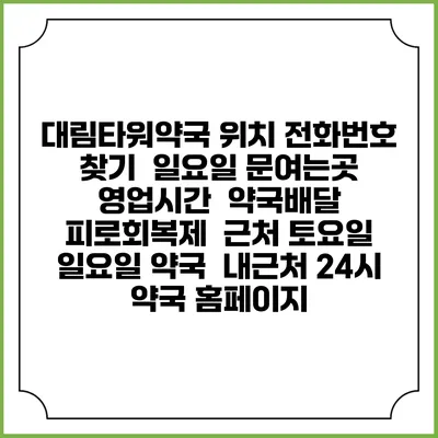 대림타워약국 위치 전화번호 찾기 | 일요일 문여는곳 | 영업시간 | 약국배달 | 피로회복제 | 근처 토요일 일요일 약국 | 내근처 24시 약국 홈페이지