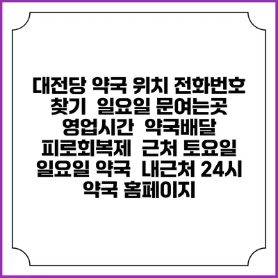 대전당 약국 위치 전화번호 찾기 | 일요일 문여는곳 | 영업시간 | 약국배달 | 피로회복제 | 근처 토요일 일요일 약국 | 내근처 24시 약국 홈페이지