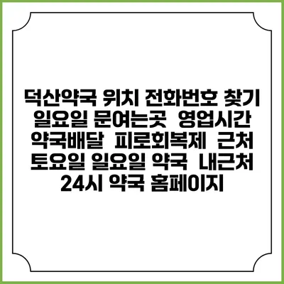 덕산약국 위치 전화번호 찾기 | 일요일 문여는곳 | 영업시간 | 약국배달 | 피로회복제 | 근처 토요일 일요일 약국 | 내근처 24시 약국 홈페이지