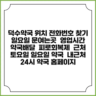 덕수약국 위치 전화번호 찾기 | 일요일 문여는곳 | 영업시간 | 약국배달 | 피로회복제 | 근처 토요일 일요일 약국 | 내근처 24시 약국 홈페이지