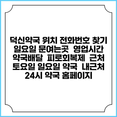 덕신약국 위치 전화번호 찾기 | 일요일 문여는곳 | 영업시간 | 약국배달 | 피로회복제 | 근처 토요일 일요일 약국 | 내근처 24시 약국 홈페이지