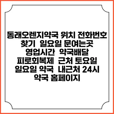 동래오렌지약국 위치 전화번호 찾기 | 일요일 문여는곳 | 영업시간 | 약국배달 | 피로회복제 | 근처 토요일 일요일 약국 | 내근처 24시 약국 홈페이지