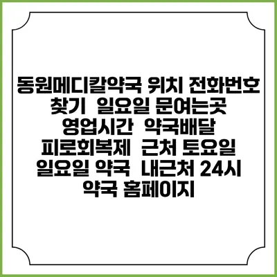 동원메디칼약국 위치 전화번호 찾기 | 일요일 문여는곳 | 영업시간 | 약국배달 | 피로회복제 | 근처 토요일 일요일 약국 | 내근처 24시 약국 홈페이지