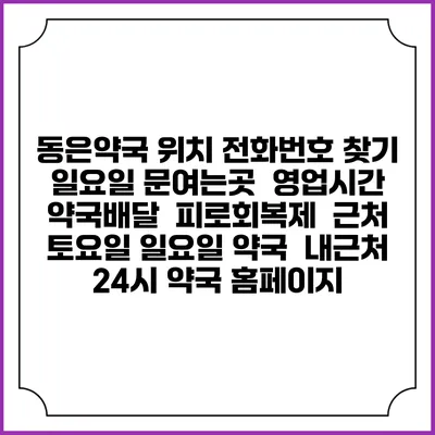 동은약국 위치 전화번호 찾기 | 일요일 문여는곳 | 영업시간 | 약국배달 | 피로회복제 | 근처 토요일 일요일 약국 | 내근처 24시 약국 홈페이지