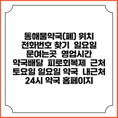 동해물약국(폐) 위치 전화번호 찾기 | 일요일 문여는곳 | 영업시간 | 약국배달 | 피로회복제 | 근처 토요일 일요일 약국 | 내근처 24시 약국 홈페이지