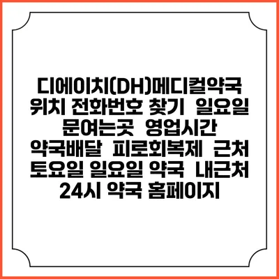 디에이치(DH)메디컬약국 위치 전화번호 찾기 | 일요일 문여는곳 | 영업시간 | 약국배달 | 피로회복제 | 근처 토요일 일요일 약국 | 내근처 24시 약국 홈페이지