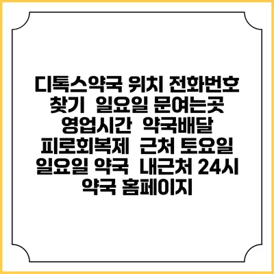디톡스약국 위치 전화번호 찾기 | 일요일 문여는곳 | 영업시간 | 약국배달 | 피로회복제 | 근처 토요일 일요일 약국 | 내근처 24시 약국 홈페이지