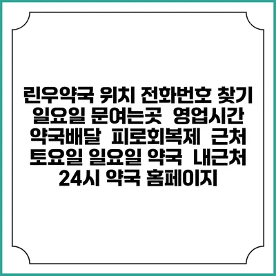 린우약국 위치 전화번호 찾기 | 일요일 문여는곳 | 영업시간 | 약국배달 | 피로회복제 | 근처 토요일 일요일 약국 | 내근처 24시 약국 홈페이지