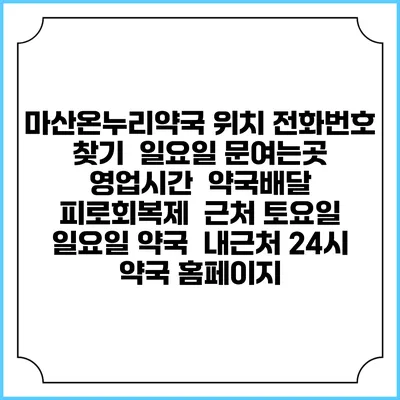 마산온누리약국 위치 전화번호 찾기 | 일요일 문여는곳 | 영업시간 | 약국배달 | 피로회복제 | 근처 토요일 일요일 약국 | 내근처 24시 약국 홈페이지
