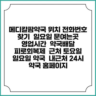 메디칼팜약국 위치 전화번호 찾기 | 일요일 문여는곳 | 영업시간 | 약국배달 | 피로회복제 | 근처 토요일 일요일 약국 | 내근처 24시 약국 홈페이지