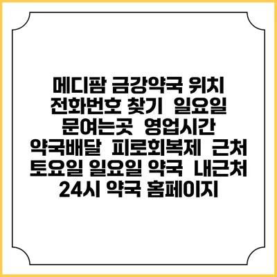 메디팜 금강약국 위치 전화번호 찾기 | 일요일 문여는곳 | 영업시간 | 약국배달 | 피로회복제 | 근처 토요일 일요일 약국 | 내근처 24시 약국 홈페이지