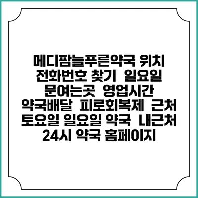 메디팜늘푸른약국 위치 전화번호 찾기 | 일요일 문여는곳 | 영업시간 | 약국배달 | 피로회복제 | 근처 토요일 일요일 약국 | 내근처 24시 약국 홈페이지