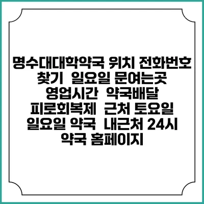 명수대대학약국 위치 전화번호 찾기 | 일요일 문여는곳 | 영업시간 | 약국배달 | 피로회복제 | 근처 토요일 일요일 약국 | 내근처 24시 약국 홈페이지