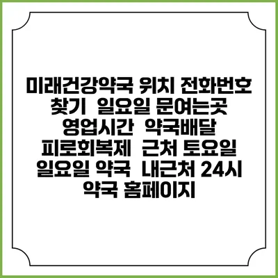 미래건강약국 위치 전화번호 찾기 | 일요일 문여는곳 | 영업시간 | 약국배달 | 피로회복제 | 근처 토요일 일요일 약국 | 내근처 24시 약국 홈페이지