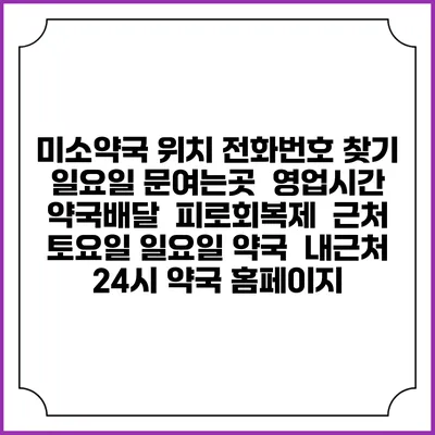 미소약국 위치 전화번호 찾기 | 일요일 문여는곳 | 영업시간 | 약국배달 | 피로회복제 | 근처 토요일 일요일 약국 | 내근처 24시 약국 홈페이지