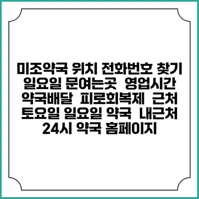 미조약국 위치 전화번호 찾기 | 일요일 문여는곳 | 영업시간 | 약국배달 | 피로회복제 | 근처 토요일 일요일 약국 | 내근처 24시 약국 홈페이지