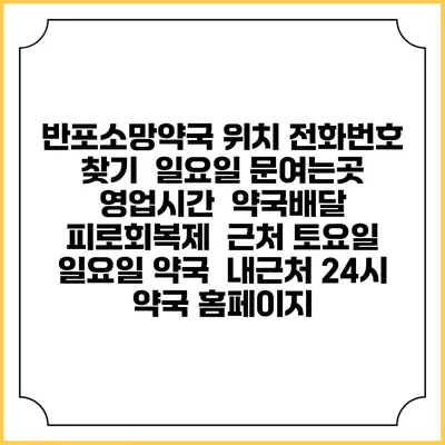 반포소망약국 위치 전화번호 찾기 | 일요일 문여는곳 | 영업시간 | 약국배달 | 피로회복제 | 근처 토요일 일요일 약국 | 내근처 24시 약국 홈페이지