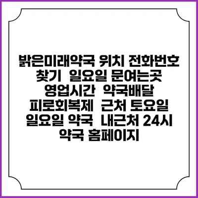 밝은미래약국 위치 전화번호 찾기 | 일요일 문여는곳 | 영업시간 | 약국배달 | 피로회복제 | 근처 토요일 일요일 약국 | 내근처 24시 약국 홈페이지