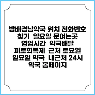 방배경남약국 위치 전화번호 찾기 | 일요일 문여는곳 | 영업시간 | 약국배달 | 피로회복제 | 근처 토요일 일요일 약국 | 내근처 24시 약국 홈페이지