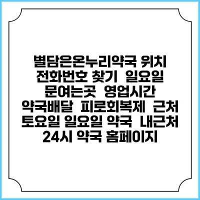 별담은온누리약국 위치 전화번호 찾기 | 일요일 문여는곳 | 영업시간 | 약국배달 | 피로회복제 | 근처 토요일 일요일 약국 | 내근처 24시 약국 홈페이지