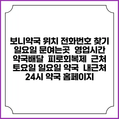보니약국 위치 전화번호 찾기 | 일요일 문여는곳 | 영업시간 | 약국배달 | 피로회복제 | 근처 토요일 일요일 약국 | 내근처 24시 약국 홈페이지