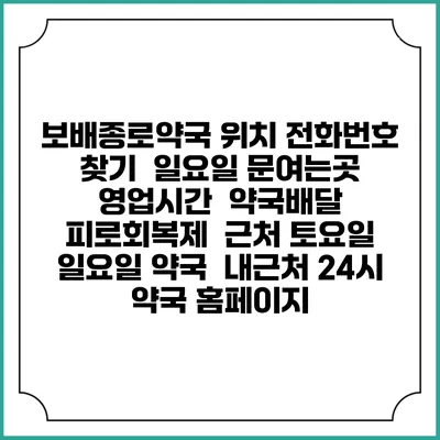 보배종로약국 위치 전화번호 찾기 | 일요일 문여는곳 | 영업시간 | 약국배달 | 피로회복제 | 근처 토요일 일요일 약국 | 내근처 24시 약국 홈페이지