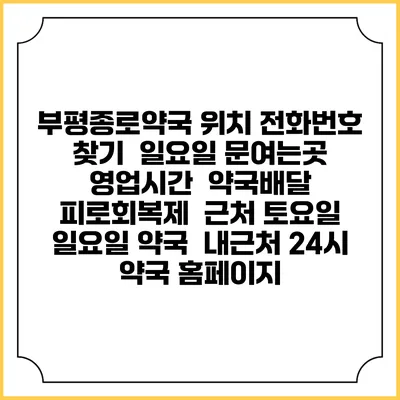 부평종로약국 위치 전화번호 찾기 | 일요일 문여는곳 | 영업시간 | 약국배달 | 피로회복제 | 근처 토요일 일요일 약국 | 내근처 24시 약국 홈페이지