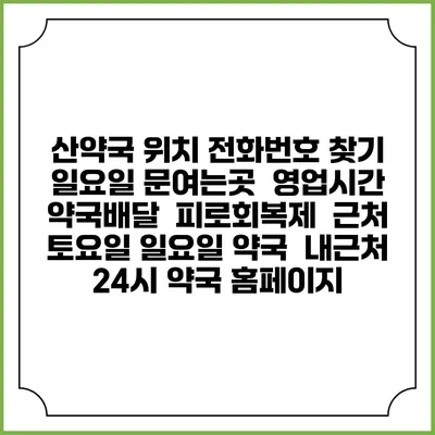 산약국 위치 전화번호 찾기 | 일요일 문여는곳 | 영업시간 | 약국배달 | 피로회복제 | 근처 토요일 일요일 약국 | 내근처 24시 약국 홈페이지