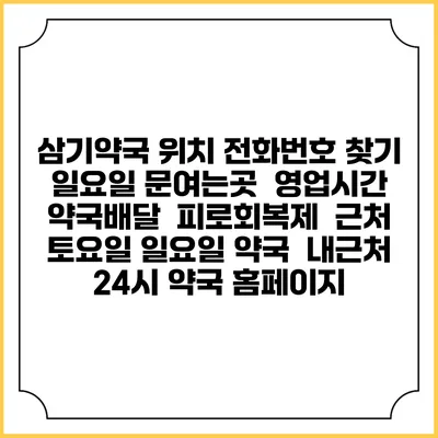 삼기약국 위치 전화번호 찾기 | 일요일 문여는곳 | 영업시간 | 약국배달 | 피로회복제 | 근처 토요일 일요일 약국 | 내근처 24시 약국 홈페이지