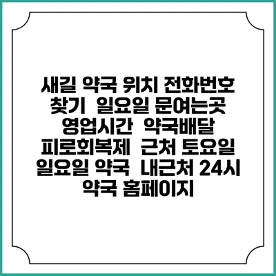 새길 약국 위치 전화번호 찾기 | 일요일 문여는곳 | 영업시간 | 약국배달 | 피로회복제 | 근처 토요일 일요일 약국 | 내근처 24시 약국 홈페이지