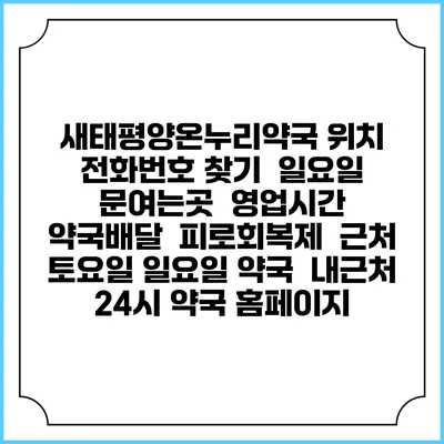 새태평양온누리약국 위치 전화번호 찾기 | 일요일 문여는곳 | 영업시간 | 약국배달 | 피로회복제 | 근처 토요일 일요일 약국 | 내근처 24시 약국 홈페이지