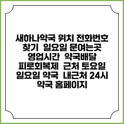 새하나약국 위치 전화번호 찾기 | 일요일 문여는곳 | 영업시간 | 약국배달 | 피로회복제 | 근처 토요일 일요일 약국 | 내근처 24시 약국 홈페이지