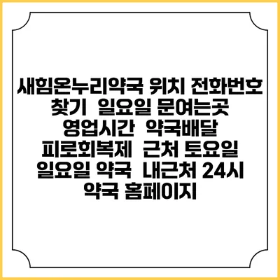 새힘온누리약국 위치 전화번호 찾기 | 일요일 문여는곳 | 영업시간 | 약국배달 | 피로회복제 | 근처 토요일 일요일 약국 | 내근처 24시 약국 홈페이지