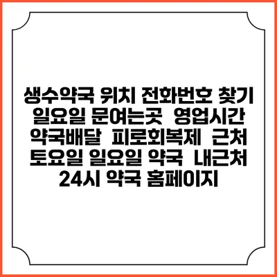 생수약국 위치 전화번호 찾기 | 일요일 문여는곳 | 영업시간 | 약국배달 | 피로회복제 | 근처 토요일 일요일 약국 | 내근처 24시 약국 홈페이지