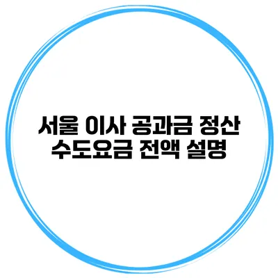 서울 이사 공과금 정산: 수도요금 전액 설명