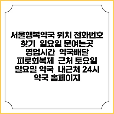 서울행복약국 위치 전화번호 찾기 | 일요일 문여는곳 | 영업시간 | 약국배달 | 피로회복제 | 근처 토요일 일요일 약국 | 내근처 24시 약국 홈페이지