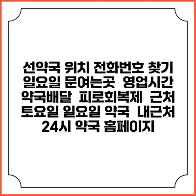 선약국 위치 전화번호 찾기 | 일요일 문여는곳 | 영업시간 | 약국배달 | 피로회복제 | 근처 토요일 일요일 약국 | 내근처 24시 약국 홈페이지