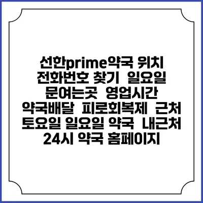 선한prime약국 위치 전화번호 찾기 | 일요일 문여는곳 | 영업시간 | 약국배달 | 피로회복제 | 근처 토요일 일요일 약국 | 내근처 24시 약국 홈페이지