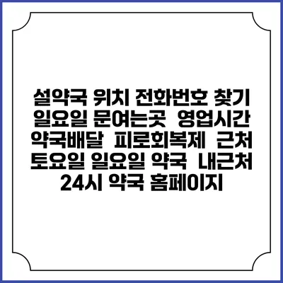 설약국 위치 전화번호 찾기 | 일요일 문여는곳 | 영업시간 | 약국배달 | 피로회복제 | 근처 토요일 일요일 약국 | 내근처 24시 약국 홈페이지
