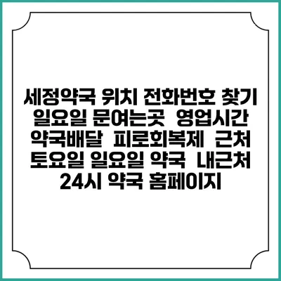 세정약국 위치 전화번호 찾기 | 일요일 문여는곳 | 영업시간 | 약국배달 | 피로회복제 | 근처 토요일 일요일 약국 | 내근처 24시 약국 홈페이지
