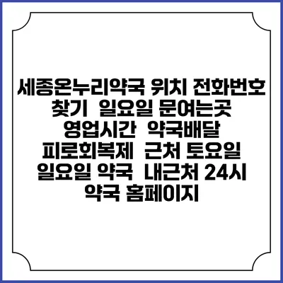 세종온누리약국 위치 전화번호 찾기 | 일요일 문여는곳 | 영업시간 | 약국배달 | 피로회복제 | 근처 토요일 일요일 약국 | 내근처 24시 약국 홈페이지