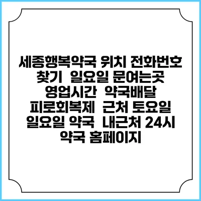 세종행복약국 위치 전화번호 찾기 | 일요일 문여는곳 | 영업시간 | 약국배달 | 피로회복제 | 근처 토요일 일요일 약국 | 내근처 24시 약국 홈페이지