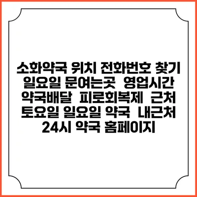 소화약국 위치 전화번호 찾기 | 일요일 문여는곳 | 영업시간 | 약국배달 | 피로회복제 | 근처 토요일 일요일 약국 | 내근처 24시 약국 홈페이지