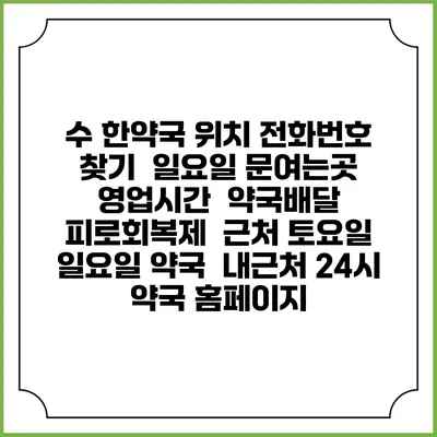 수 한약국 위치 전화번호 찾기 | 일요일 문여는곳 | 영업시간 | 약국배달 | 피로회복제 | 근처 토요일 일요일 약국 | 내근처 24시 약국 홈페이지