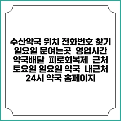 수산약국 위치 전화번호 찾기 | 일요일 문여는곳 | 영업시간 | 약국배달 | 피로회복제 | 근처 토요일 일요일 약국 | 내근처 24시 약국 홈페이지