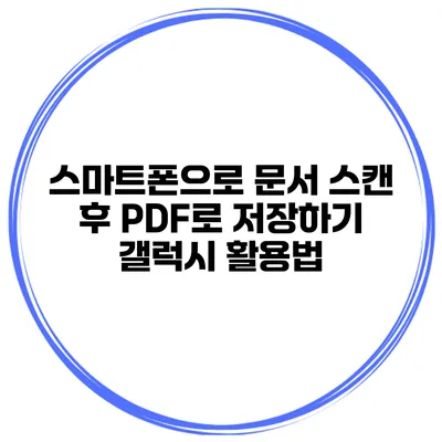 스마트폰으로 문서 스캔 후 PDF로 저장하기: 갤럭시 활용법