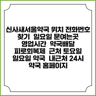 신사새서울약국 위치 전화번호 찾기 | 일요일 문여는곳 | 영업시간 | 약국배달 | 피로회복제 | 근처 토요일 일요일 약국 | 내근처 24시 약국 홈페이지