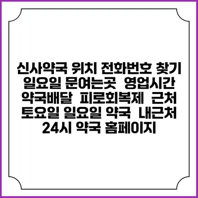신사약국 위치 전화번호 찾기 | 일요일 문여는곳 | 영업시간 | 약국배달 | 피로회복제 | 근처 토요일 일요일 약국 | 내근처 24시 약국 홈페이지