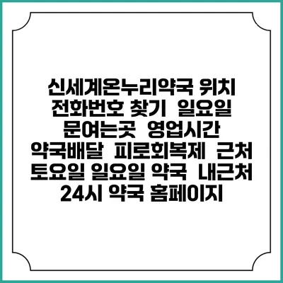 신세계온누리약국 위치 전화번호 찾기 | 일요일 문여는곳 | 영업시간 | 약국배달 | 피로회복제 | 근처 토요일 일요일 약국 | 내근처 24시 약국 홈페이지