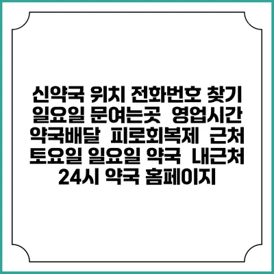 신약국 위치 전화번호 찾기 | 일요일 문여는곳 | 영업시간 | 약국배달 | 피로회복제 | 근처 토요일 일요일 약국 | 내근처 24시 약국 홈페이지